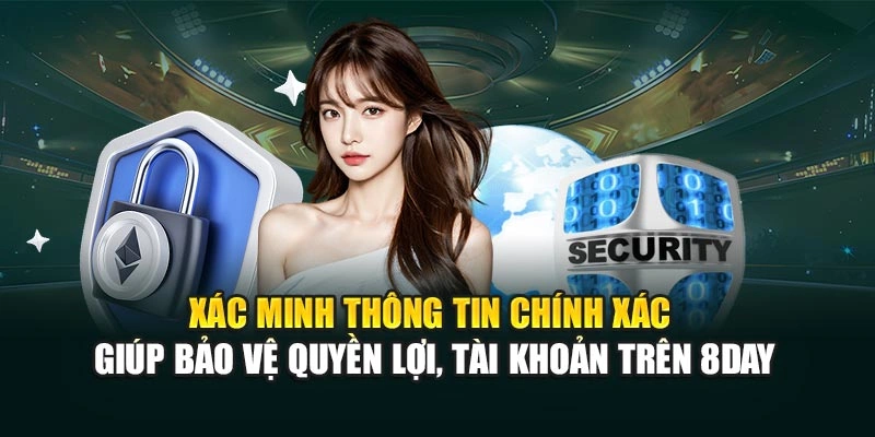 Xác minh thông tin chính xác giúp bảo vệ quyền lợi, tài khoản trên 8DAY