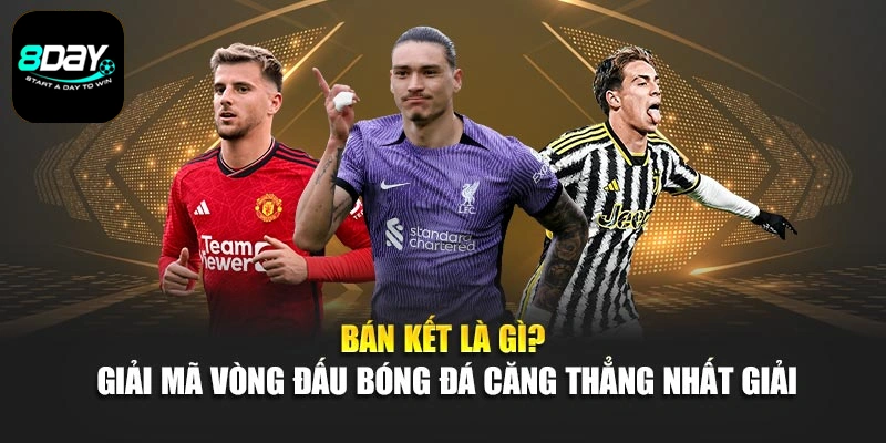 Bán Kết Là Gì? Giải Mã Vòng Đấu Bóng Đá Căng Thẳng Nhất Giải