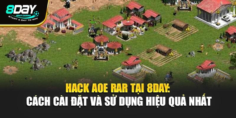 Hack Aoe Rar Tại 8day: Cách Cài Đặt Và Sử Dụng Hiệu Quả Nhất