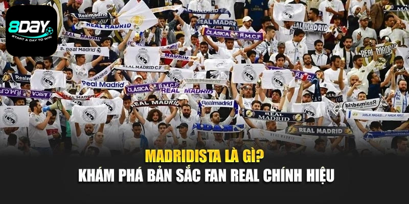 Madridista Là Gì? Khám Phá Bản Sắc Fan Real Chính Hiệu